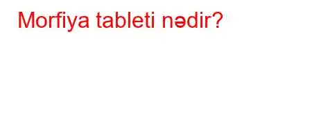 Morfiya tableti nədir?