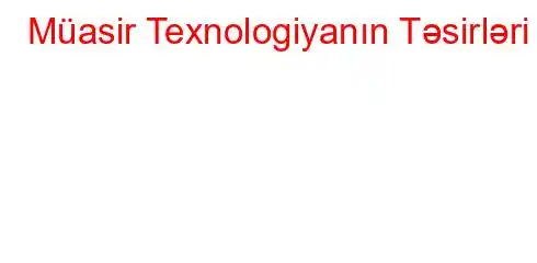 Müasir Texnologiyanın Təsirləri