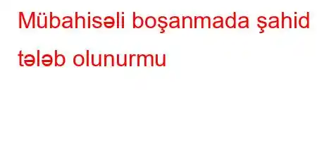 Mübahisəli boşanmada şahid tələb olunurmu