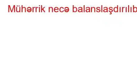 Mühərrik necə balanslaşdırılıb?