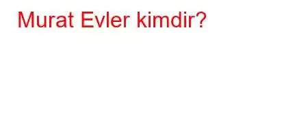 Murat Evler kimdir?