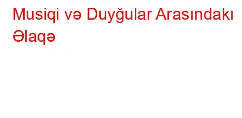 Musiqi və Duyğular Arasındakı Əlaqə