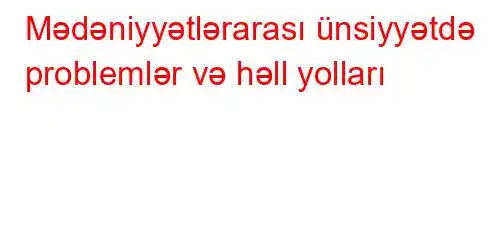 Mədəniyyətlərarası ünsiyyətdə problemlər və həll yolları