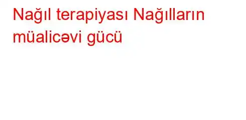 Nağıl terapiyası Nağılların müalicəvi gücü