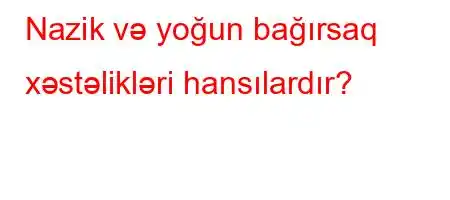 Nazik və yoğun bağırsaq xəstəlikləri hansılardır?