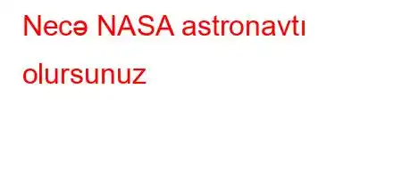 Necə NASA astronavtı olursunuz