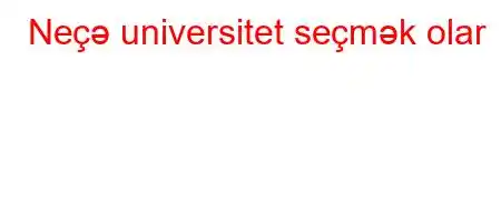 Neçə universitet seçmək olar