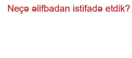 Neçə əlifbadan istifadə etdik?