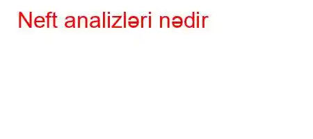 Neft analizləri nədir