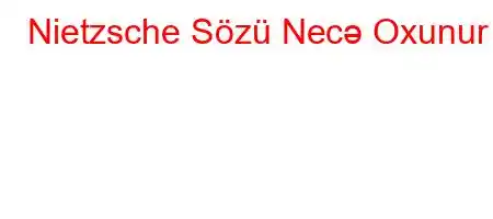 Nietzsche Sözü Necə Oxunur