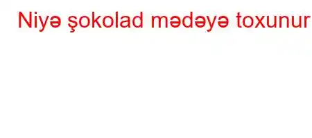 Niyə şokolad mədəyə toxunur