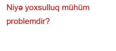 Niyə yoxsulluq mühüm problemdir?