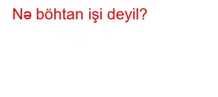 Nə böhtan işi deyil?