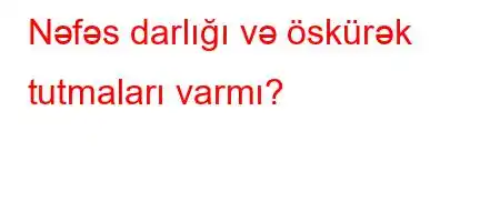 Nəfəs darlığı və öskürək tutmaları varmı?