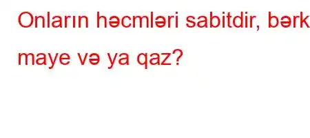 Onların həcmləri sabitdir, bərk, maye və ya qaz?