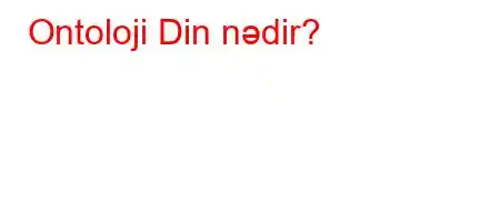 Ontoloji Din nədir?