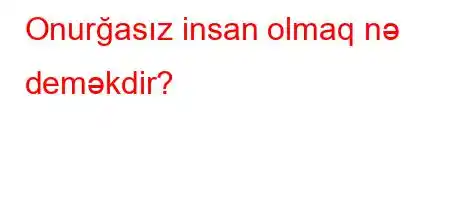 Onurğasız insan olmaq nə deməkdir?