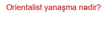 Orientalist yanaşma nədir?