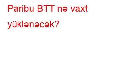 Paribu BTT nə vaxt yüklənəcək?