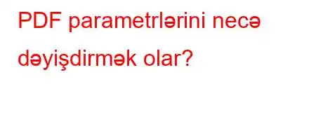 PDF parametrlərini necə dəyişdirmək olar?