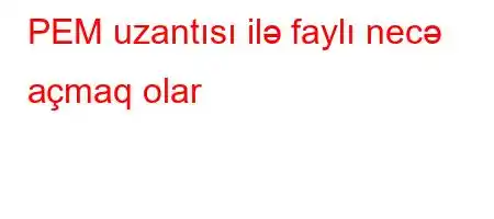 PEM uzantısı ilə faylı necə açmaq olar