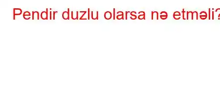 Pendir duzlu olarsa nə etməli?