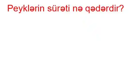 Peyklərin sürəti nə qədərdir?