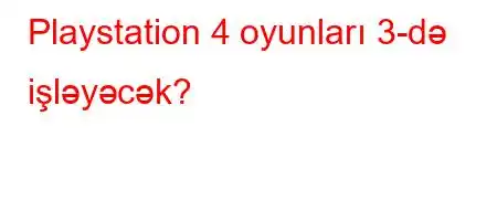 Playstation 4 oyunları 3-də işləyəcək?