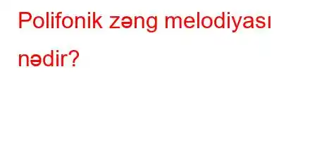 Polifonik zəng melodiyası nədir?