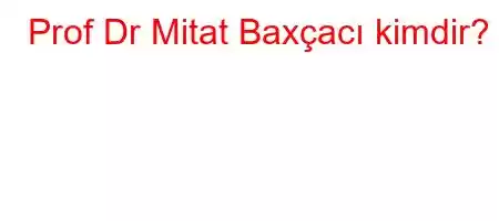 Prof Dr Mitat Baxçacı kimdir?