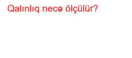 Qalınlıq necə ölçülür?