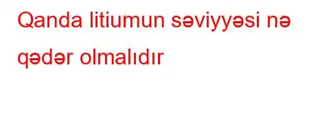 Qanda litiumun səviyyəsi nə qədər olmalıdır