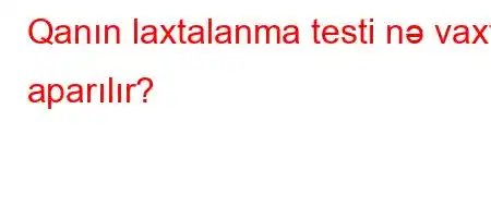 Qanın laxtalanma testi nə vaxt aparılır?