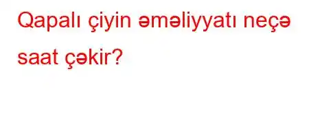 Qapalı çiyin əməliyyatı neçə saat çəkir?