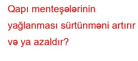 Qapı menteşələrinin yağlanması sürtünməni artırır və ya azaldır?