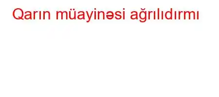 Qarın müayinəsi ağrılıdırmı