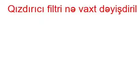 Qızdırıcı filtri nə vaxt dəyişdirilir