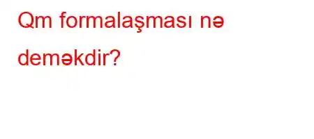 Qm formalaşması nə deməkdir?