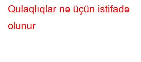 Qulaqlıqlar nə üçün istifadə olunur