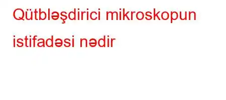 Qütbləşdirici mikroskopun istifadəsi nədir