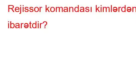 Rejissor komandası kimlərdən ibarətdir?