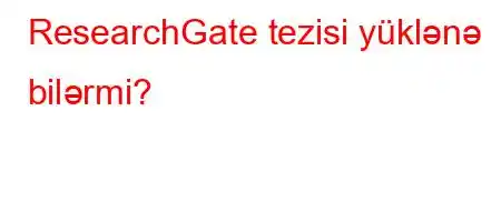 ResearchGate tezisi yüklənə bilərmi?