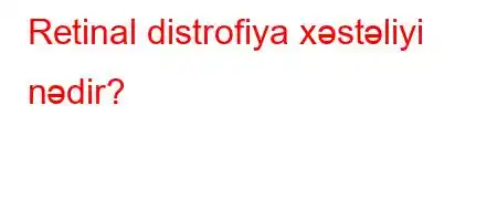 Retinal distrofiya xəstəliyi nədir?