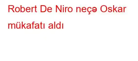 Robert De Niro neçə Oskar mükafatı aldı