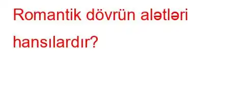 Romantik dövrün alətləri hansılardır?