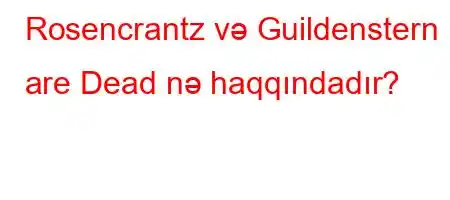 Rosencrantz və Guildenstern are Dead nə haqqındadır?