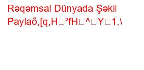 Rəqəmsal Dünyada Şəkil Paylaő,[q,HfH^Y1,\