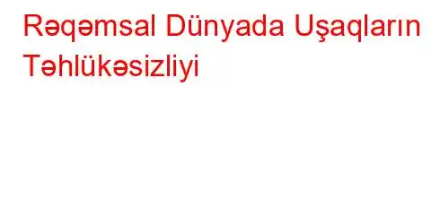 Rəqəmsal Dünyada Uşaqların Təhlükəsizliyi