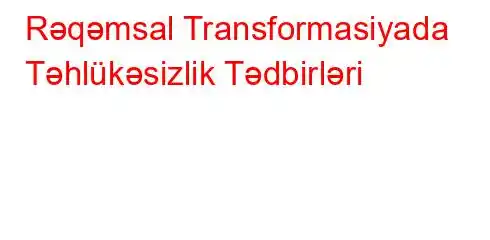 Rəqəmsal Transformasiyada Təhlükəsizlik Tədbirləri