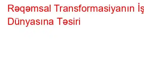 Rəqəmsal Transformasiyanın İş Dünyasına Təsiri